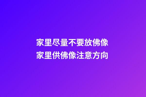 家里尽量不要放佛像 家里供佛像注意方向